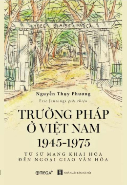 Trường Pháp ở Việt Nam 1945-1975: Từ sứ mạng khai hóa đến ngoại giao văn hóa – Đọc sách online ebook pdf