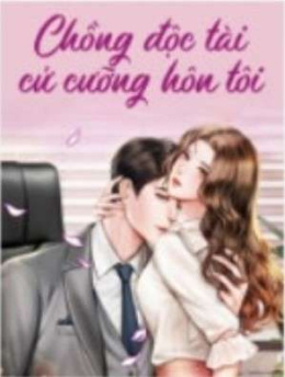 Chồng Độc Tài Cứ Cưỡng Hôn Tôi – Đọc sách online ebook pdf