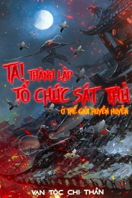 Ta! Thành Lập Tổ Chức Sát Thủ Ở Thế Giới Huyền Huyễn – Đọc sách online ebook pdf