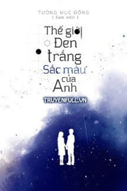 Thế Giới Đen Trắng, Sắc Màu Của Anh – Đọc Sách Online Ebooks PDF