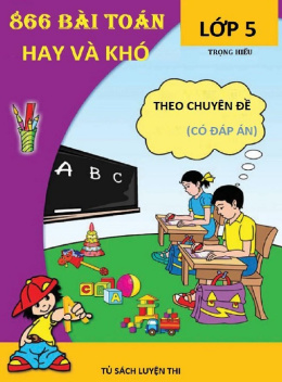 866 Bài Toán Hay Và Khó Lớp 5 Theo Chuyên Đề (Có Đáp Án)